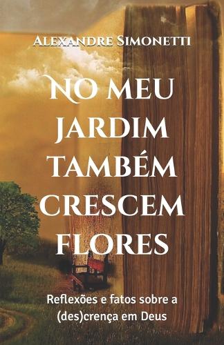 No meu jardim também crescem flores: Reflexões e fatos sobre a (des)crença em Deus