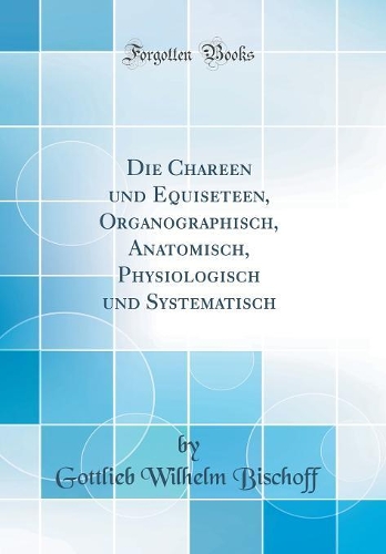Die Chareen und Equiseteen, Organographisch, Anatomisch, Physiologisch und Systematisch (Classic Reprint)