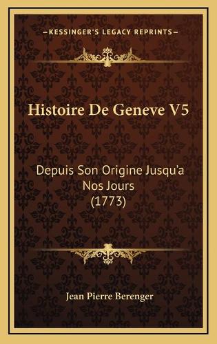 Histoire De Geneve V5: Depuis Son Origine Jusqu'a Nos Jours (1773)