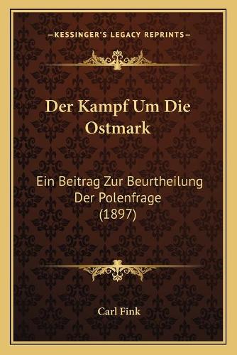Der Kampf Um Die Ostmark: Ein Beitrag Zur Beurtheilung Der Polenfrage (1897)
