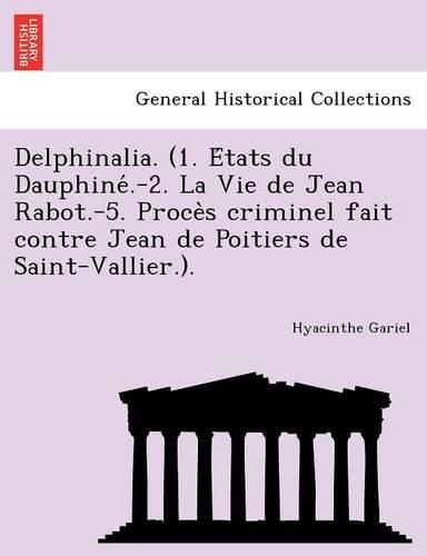 Delphinalia. (1. E Tats Du Dauphine .-2. La Vie de Jean Rabot.-5. Proce S Criminel Fait Contre Jean de Poitiers de Saint-Vallier.).