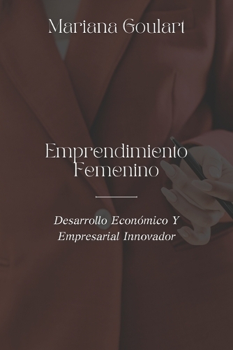 Emprendimiento Femenino: Desarrollo Económico Y Empresarial Innovador(Economía Femenina: Empoderando Mujeres, Transformando Economías)
