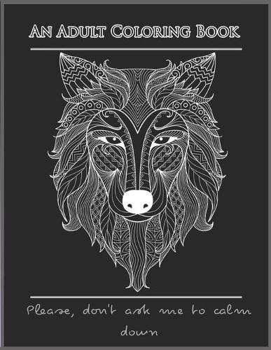Please, don't ask me to calm down: An Adult Coloring Book