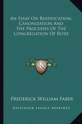 An Essay On Beatification, Canonization And The Processes Of The Congregation Of Rites