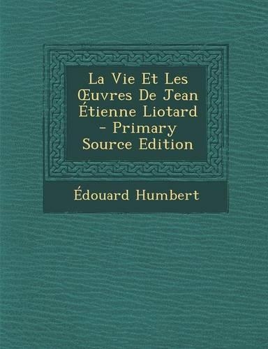 La Vie Et Les Uvres de Jean Etienne Liotard - Primary Source Edition