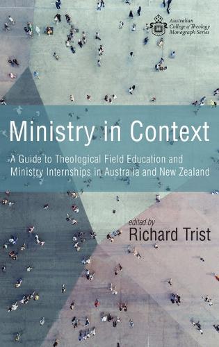 Ministry in Context: A Guide to Theological Field Education and Ministry Internships in Australia and New Zealand(Australian College of Theology Monograph)