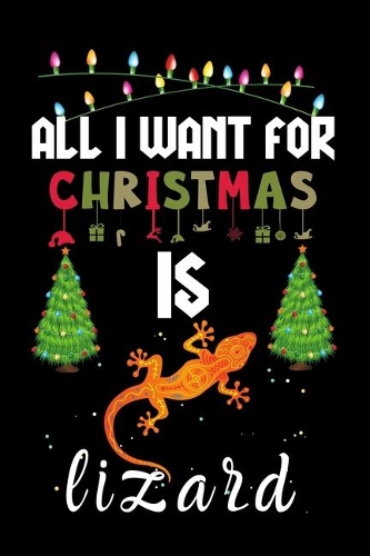 All I Want For Christmas Is Lizard: Lizard lovers Appreciation gifts for Xmas, Funny Lizard Christmas Notebook journal / Thanksgiving & Christmas Gift