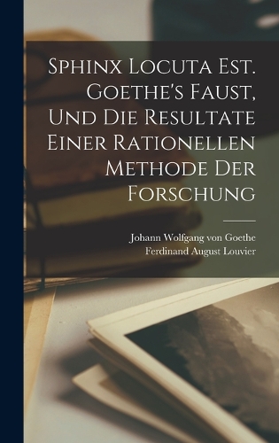 Sphinx Locuta Est. Goethe's Faust, Und Die Resultate Einer Rationellen Methode Der Forschung