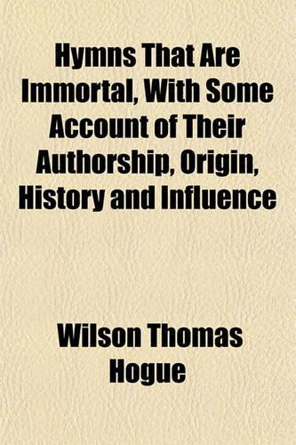 Hymns That Are Immortal, with Some Account of Their Authorship, Origin, History and Influence
