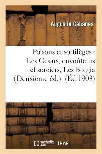 Poisons Et Sortilèges: Les Césars, Envoûteurs Et Sorciers, Les Borgia Deuxième Éd.: (Litterature)