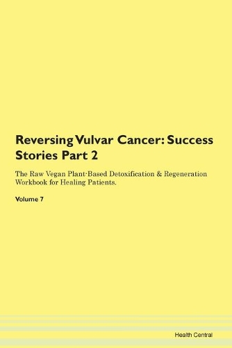 Reversing Vulvar Cancer: Success Stories Part 2 The Raw Vegan Plant-Based Detoxification & Regeneration Workbook for Healing Patients. Volume 7
