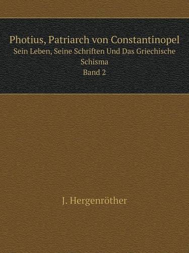 Photius, Patriarch von Constantinopel Sein Leben, Seine Schriften Und Das Griechische Schisma. Band 2