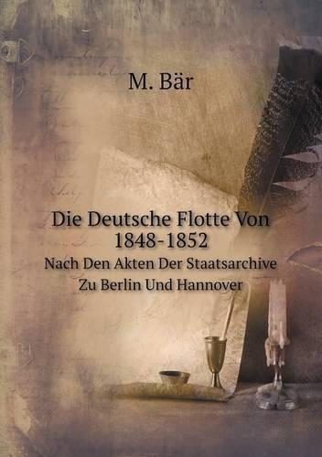 Die Deutsche Flotte Von 1848-1852 Nach Den Akten Der Staatsarchive Zu Berlin Und Hannover