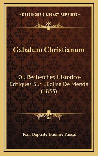 Gabalum Christianum: Ou Recherches Historico-Critiques Sur L'Eglise De Mende (1853)