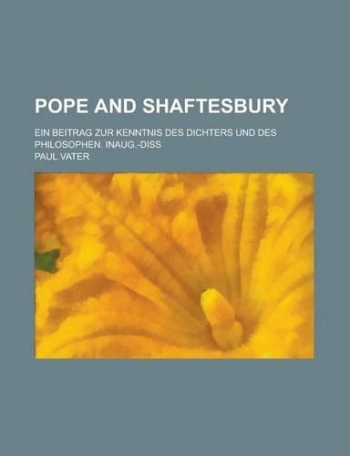 Pope and Shaftesbury; Ein Beitrag Zur Kenntnis Des Dichters Und Des Philosophen. Inaug.-Diss