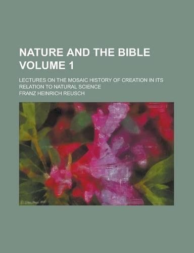 Nature and the Bible; Lectures on the Mosaic History of Creation in Its Relation to Natural Science Volume 1