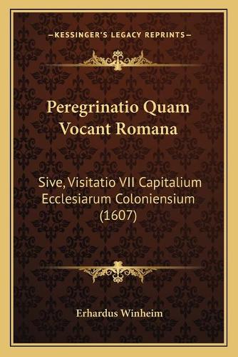 Peregrinatio Quam Vocant Romana: Sive, Visitatio VII Capitalium Ecclesiarum Coloniensium (1607)
