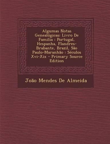 Algumas Notas Genealógicas: Livro De Familia: Portugal, Hespanha, Flandres-Brabante, Brazil, São Paulo-Maranhão: Séculos Xvi-Xix
