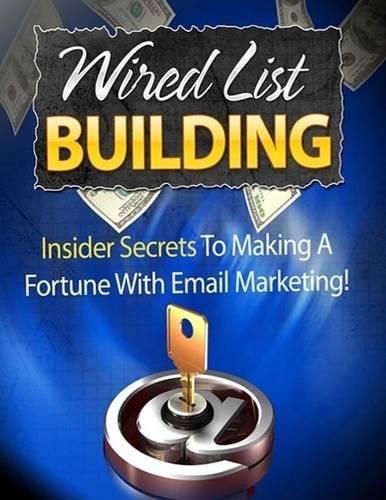 Wired List Building - Insider Secrets to Making a Fortune With Email Marketing