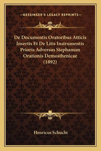 De Documentis Oratoribus Atticis Insertis Et De Litis Instrumentis Prioris Adversus Stephanum Orationis Demosthenicae (1892)
