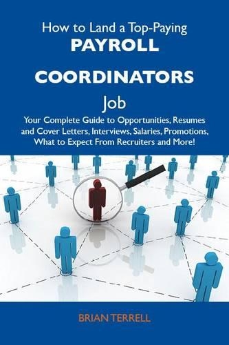 How to Land a Top-Paying Payroll Coordinators Job: Your Complete Guide to Opportunities, Resumes and Cover Letters, Interviews, Salaries, Promotions, What to Expect from Recruiters and More