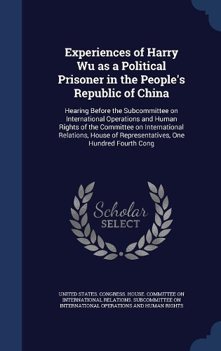 Experiences of Harry Wu as a Political Prisoner in the People's Republic of China: Hearing Before the Subcommittee on International Operations and Human Rights of the Committee on International Relations, House of Representatives, 