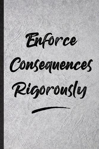 Enforce Consequences Rigorously: Funny Blank Lined Notebook/ Journal For Positive Motivation, Support Faith Belief, Inspirational Saying Unique Special Birthday Gift Idea Personal 6