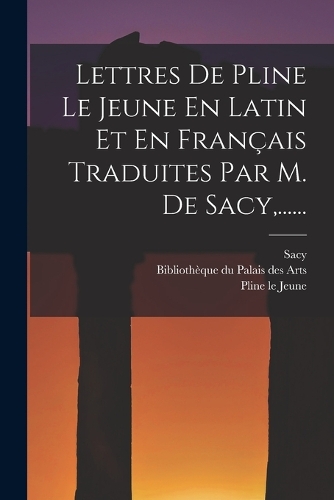 Lettres De Pline Le Jeune En Latin Et En Français Traduites Par M. De Sacy, ......