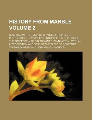 History from Marble Volume 2; Compiled in the Reign of Charles II. Printed in Photolithogr. by Vincent Brooks, from the Orig. in the Possession of Sir Thomas E. Winnington with an Introduction and Descriptive Table of Contents