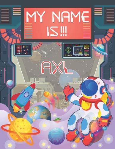 My Name is Axl: Personalized Primary Tracing Book / Learning How to Write Their Name / Practice Paper Designed for Kids in Preschool and Kindergarten