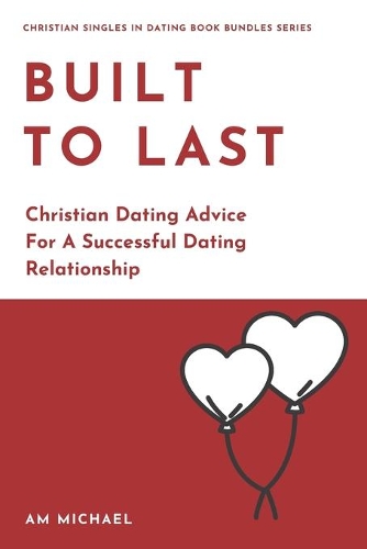 Built To Last: Christian Dating Advice For A Successful Dating Relationship(3 Christian Singles in Dating Book Bundles)