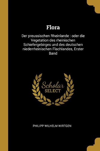 Flora: Der preussischen Rheinlande: oder die Vegetation des rheinischen Schiefergebirges und des deutschen niederrheinischen Flachlandes, Erster Band