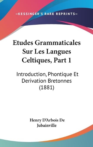 Etudes Grammaticales Sur Les Langues Celtiques, Part 1: Introduction, Phontique Et Derivation Bretonnes (1881)