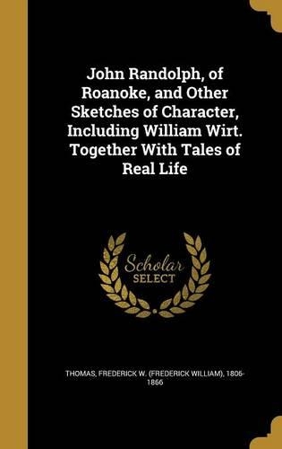 John Randolph, of Roanoke, and Other Sketches of Character, Including William Wirt. Together with Tales of Real Life