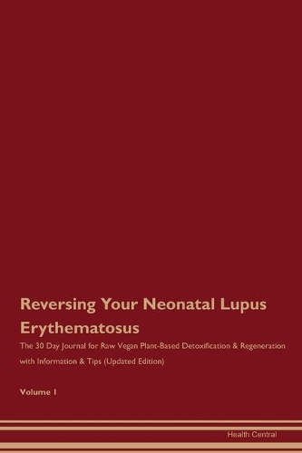 Reversing Your Neonatal Lupus Erythematosus: The 30 Day Journal for Raw Vegan Plant-Based Detoxification & Regeneration with Information & Tips (Updated Edition) Volume 1