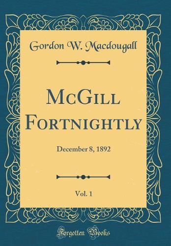 McGill Fortnightly, Vol. 1: December 8, 1892 (Classic Reprint)