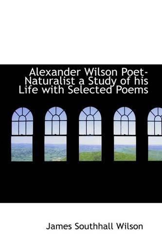 Alexander Wilson Poet- Naturalist a Study of His Life with Selected Poems
