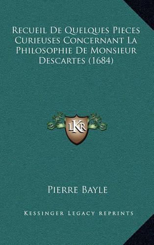 Recueil De Quelques Pieces Curieuses Concernant La Philosophie De Monsieur Descartes (1684)