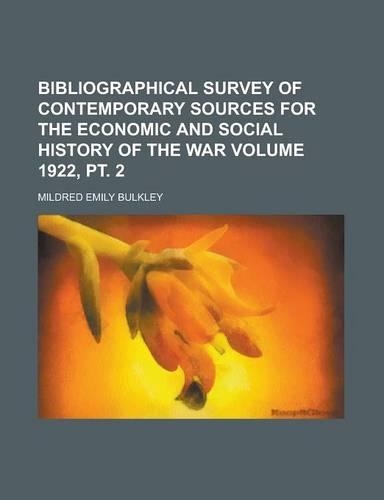Bibliographical Survey of Contemporary Sources for the Economic and Social History of the War Volume 1922, PT. 2