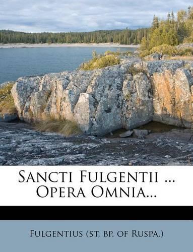 Sancti Fulgentii ... Opera Omnia...