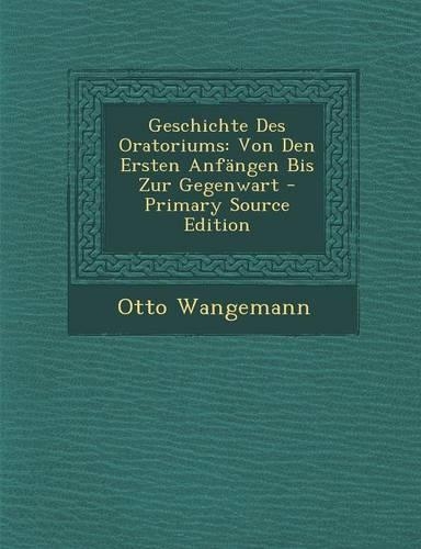 Geschichte Des Oratoriums: Von Den Ersten Anfangen Bis Zur Gegenwart