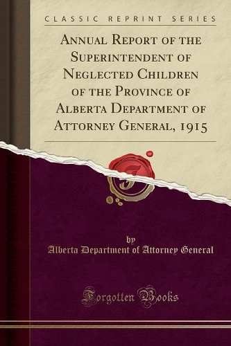 Annual Report of the Superintendent of Neglected Children of the Province of Alberta Department of Attorney General, 1915 (Classic Reprint)