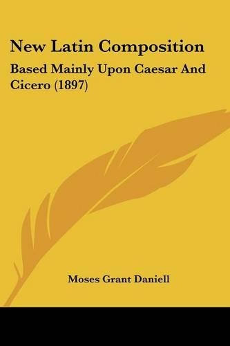 New Latin Composition: Based Mainly Upon Caesar And Cicero (1897)