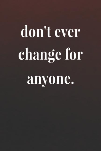 Don't Ever Change For Anyone.: Daily Success, Motivation and Everyday Inspiration For Your Best Year Ever, 365 days to more Happiness Motivational Year Long Journal / Daily Notebo