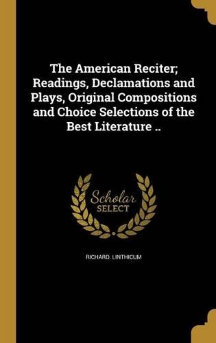 The American Reciter; Readings, Declamations and Plays, Original Compositions and Choice Selections of the Best Literature ..