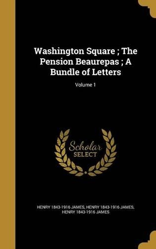 Washington Square; The Pension Beaurepas; A Bundle of Letters; Volume 1