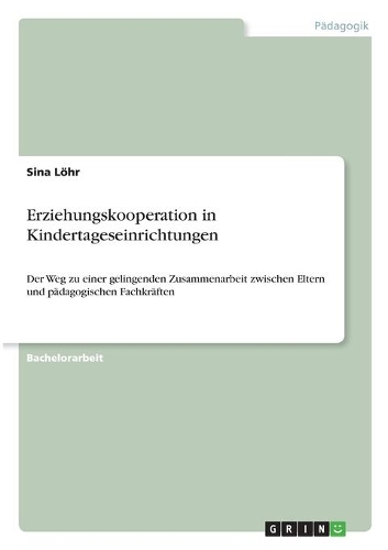 Erziehungskooperation in Kindertageseinrichtungen: Der Weg zu einer gelingenden Zusammenarbeit zwischen Eltern und pädagogischen Fachkräften