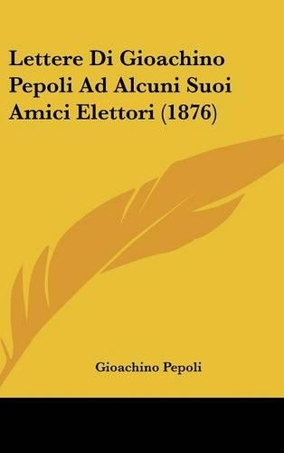 Lettere Di Gioachino Pepoli Ad Alcuni Suoi Amici Elettori (1876)