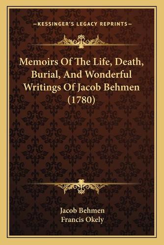 Memoirs Of The Life, Death, Burial, And Wonderful Writings Of Jacob Behmen (1780)