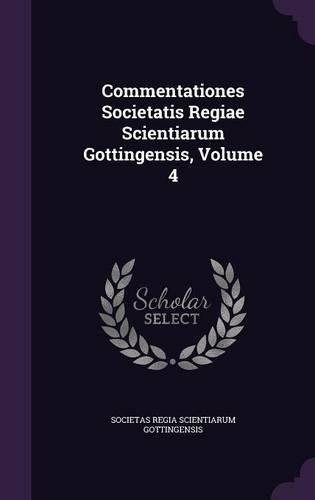Commentationes Societatis Regiae Scientiarum Gottingensis, Volume 4